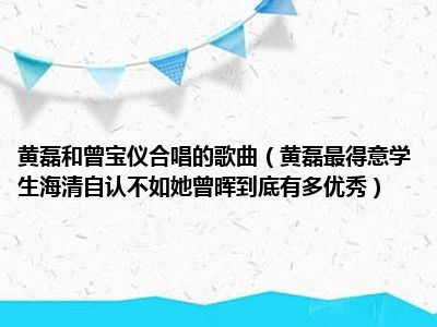 黄磊和曾宝仪合唱的歌曲（黄磊最得意学生海清自认不如她曾晖到底有多优秀）