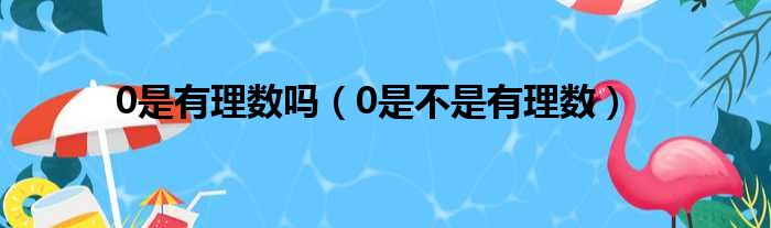 0是有理数吗（0是不是有理数）