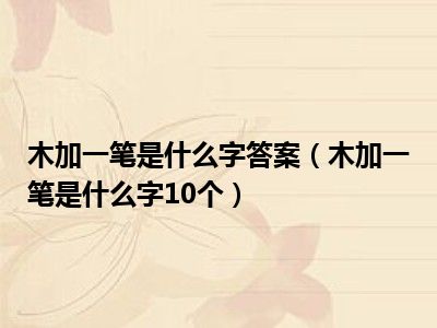 木加一笔是什么字答案（木加一笔是什么字10个）