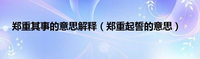  郑重其事的意思解释（郑重起誓的意思）