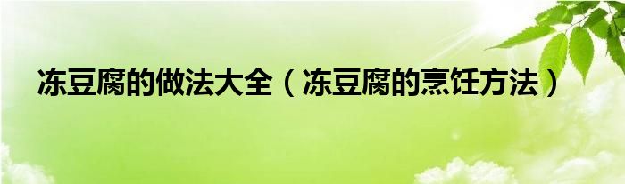 冻豆腐的做法大全（冻豆腐的烹饪方法）