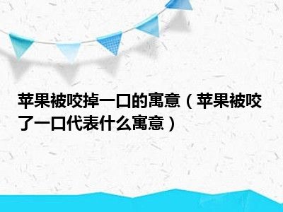 苹果被咬掉一口的寓意（苹果被咬了一口代表什么寓意）