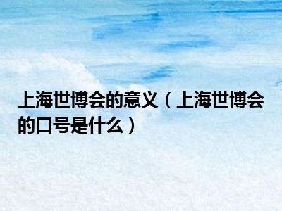 上海世博会的意义（上海世博会的口号是什么）