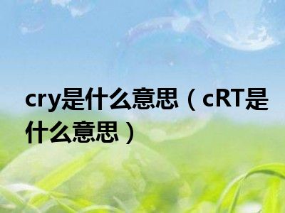 cry是什么意思（cRT是什么意思）