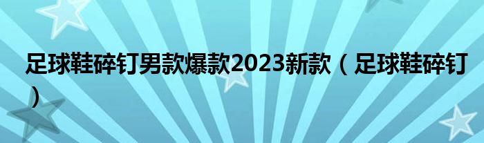  足球鞋碎钉男款爆款2023新款（足球鞋碎钉）