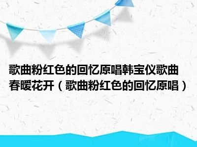 歌曲粉红色的回忆原唱韩宝仪歌曲春暧花开（歌曲粉红色的回忆原唱）