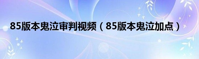  85版本鬼泣审判视频（85版本鬼泣加点）