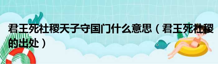 君王死社稷天子守国门什么意思（君王死社稷的出处）