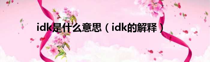 idk是什么意思（idk的解释）