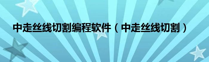  中走丝线切割编程软件（中走丝线切割）