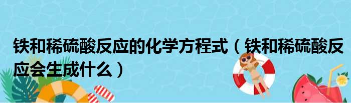 铁和稀硫酸反应的化学方程式（铁和稀硫酸反应会生成什么）