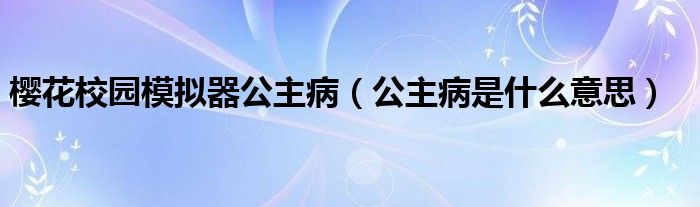  樱花校园模拟器公主病（公主病是什么意思）