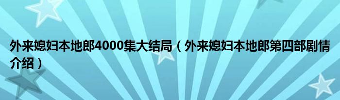 外来媳妇本地郎4000集大结局（外来媳妇本地郎第四部剧情介绍）