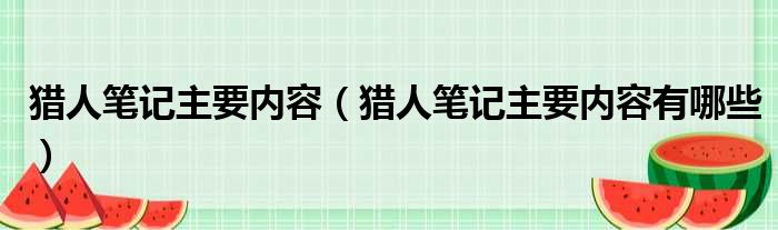 猎人笔记主要内容（猎人笔记主要内容有哪些）