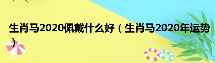 生肖马2020佩戴什么好（生肖马2020年运势）