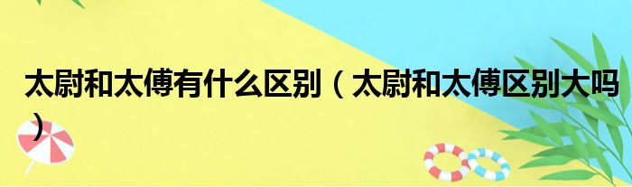 太尉和太傅有什么区别（太尉和太傅区别大吗）