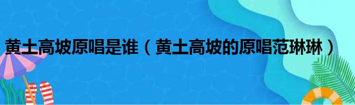 黄土高坡原唱是谁（黄土高坡的原唱范琳琳）