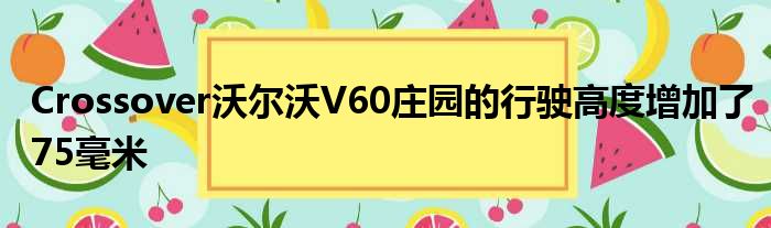 Crossover沃尔沃V60庄园的行驶高度增加了75毫米