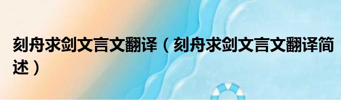 刻舟求剑文言文翻译（刻舟求剑文言文翻译简述）