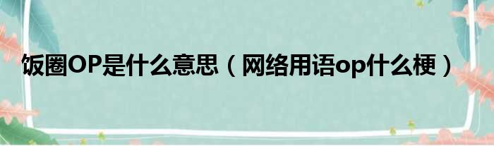 饭圈OP是什么意思（网络用语op什么梗）