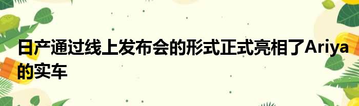 日产通过线上发布会的形式正式亮相了Ariya的实车