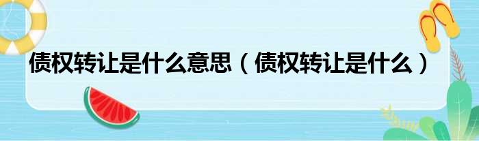 债权转让是什么意思（债权转让是什么）