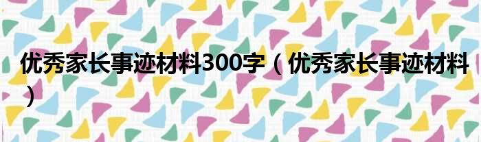 优秀家长事迹材料300字（优秀家长事迹材料）