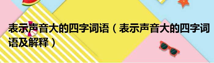 表示声音大的四字词语（表示声音大的四字词语及解释）