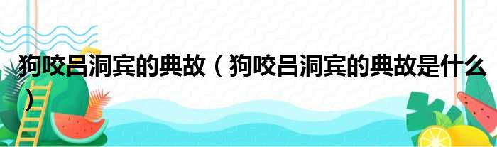 狗咬吕洞宾的典故（狗咬吕洞宾的典故是什么）