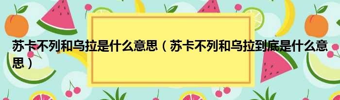 苏卡不列和乌拉是什么意思（苏卡不列和乌拉到底是什么意思）