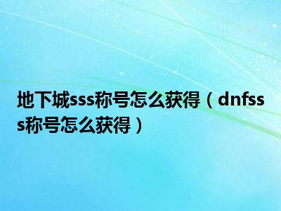 地下城sss称号怎么获得（dnfsss称号怎么获得）