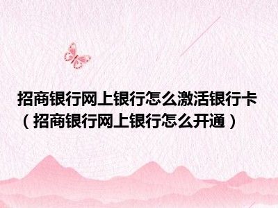 招商银行网上银行怎么激活银行卡（招商银行网上银行怎么开通）