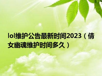 lol维护公告最新时间2023（倩女幽魂维护时间多久）