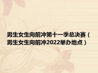 男生女生向前冲第十一季总决赛（男生女生向前冲2022举办地点）