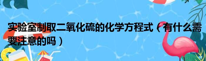 实验室制取二氧化硫的化学方程式（有什么需要注意的吗）