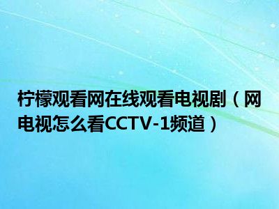 柠檬观看网在线观看电视剧（网电视怎么看CCTV-1频道）