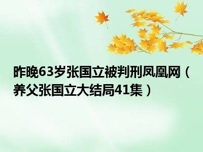 昨晚63岁张国立被判刑凤凰网（养父张国立大结局41集）