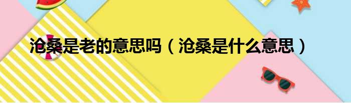 沧桑是老的意思吗（沧桑是什么意思）