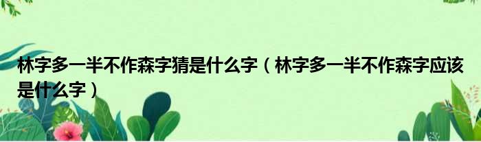 林字多一半不作森字猜是什么字（林字多一半不作森字应该是什么字）