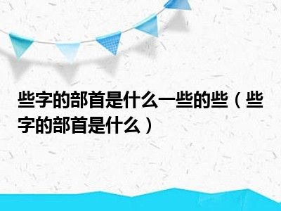 些字的部首是什么一些的些（些字的部首是什么）