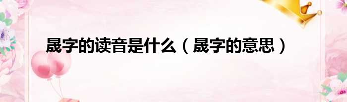 晟字的读音是什么（晟字的意思）