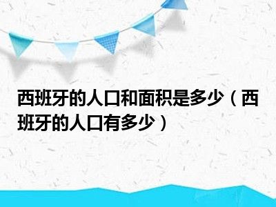 西班牙的人口和面积是多少（西班牙的人口有多少）