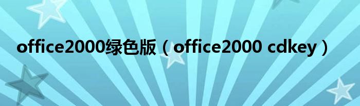  office2000绿色版（office2000 cdkey）