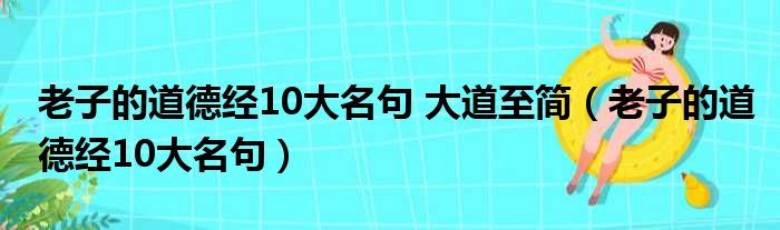 老子的道德经10大名句 大道至简（老子的道德经10大名句）