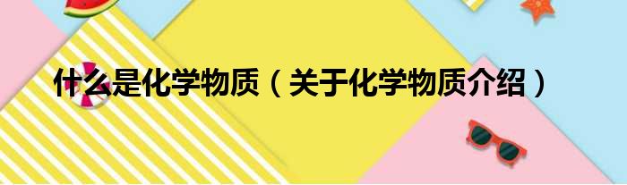 什么是化学物质（关于化学物质介绍）