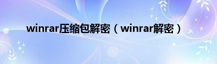  winrar压缩包解密（winrar解密）