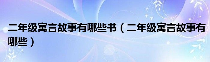  二年级寓言故事有哪些书（二年级寓言故事有哪些）