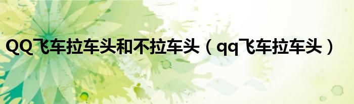  QQ飞车拉车头和不拉车头（qq飞车拉车头）