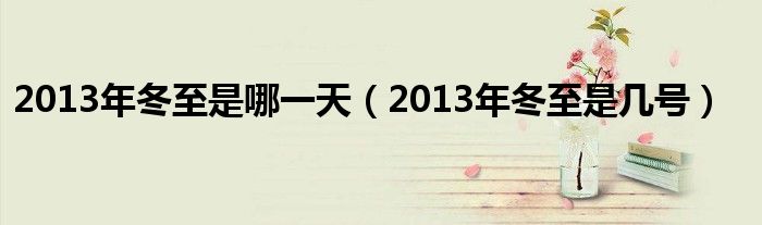  2013年冬至是哪一天（2013年冬至是几号）