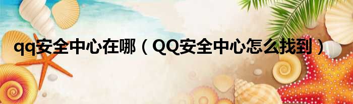 qq安全中心在哪（QQ安全中心怎么找到）